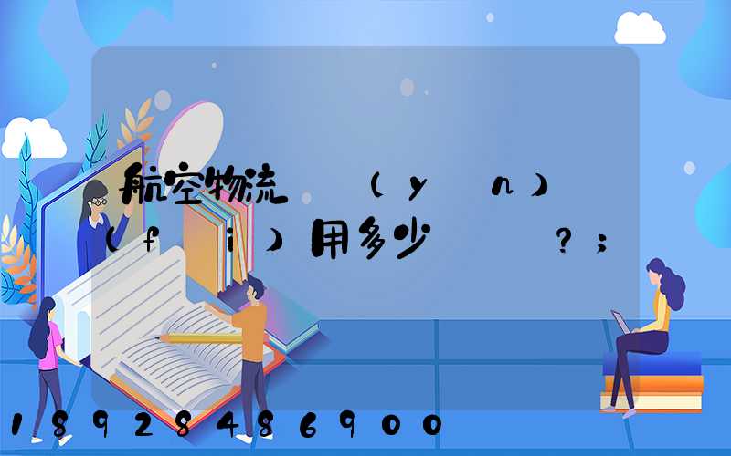 航空物流貨運(yùn)費(fèi)用多少？